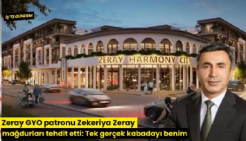Zeray GYO patronu Zekeriya Zeray mağdurları tehdit etti: Tek gerçek kabadayı benim