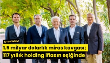 1.5 milyar dolarlık miras kavgası; 117 yıllık holding iflasın eşiğinde