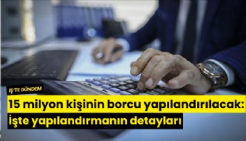 15 milyon kişinin borcu yapılandırılacak: İşte yapılandırmanın detayları
