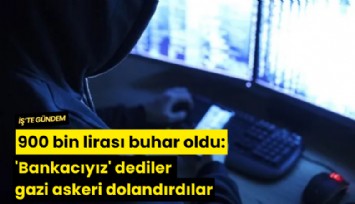 900 bin lirası buhar oldu: 'Bankacıyız' dediler gazi askeri dolandırdılar