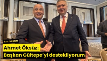 Ahmet Öksüz: Başkan Gültepe'yi destekliyorum