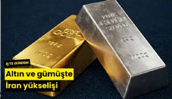 Altın ve gümüşte İran yükselişi