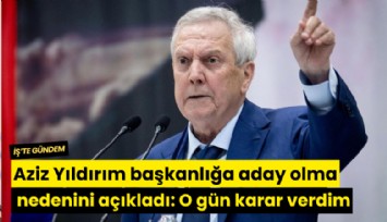 Aziz Yıldırım başkanlığa aday olma nedenini açıkladı: O gün karar verdim