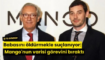 Babasını öldürmekle suçlanıyor: Mango'nun varisi görevini bıraktı