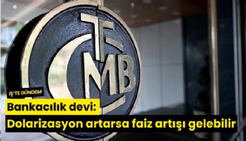 Bankacılık devi: Dolarizasyon artarsa faiz artışı gelebilir