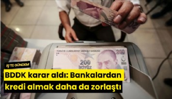BDDK karar aldı: Bankalardan kredi almak daha da zorlaştı