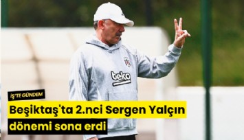 Beşiktaş'ta 2.nci Sergen Yalçın dönemi sona erdi
