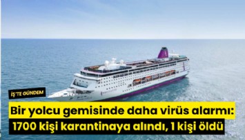 Bir yolcu gemisinde daha virüs alarmı: 1700 kişi karantinaya alındı, 1 kişi öldü