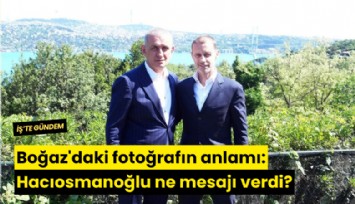 Boğaz'daki fotoğrafın anlamı: Hacıosmanoğlu ne mesajı verdi?