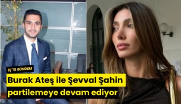 Burak Ateş ile Şevval Şahin partilemeye devam ediyor