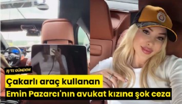 Çakarlı araç kullanan Emin Pazarcı'nın avukat kızına şok ceza!