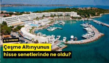 Çeşme Altınyunus hisse senetlerinde ne oldu?