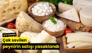 Çok sevilen peynirin satışı yasaklandı
