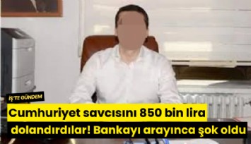 Cumhuriyet savcısını 850 bin lira dolandırdılar! Bankayı arayınca şok oldu