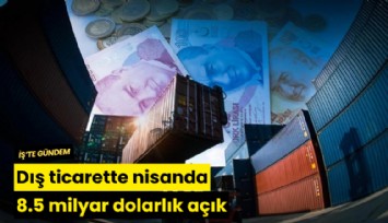 Dış ticarette nisanda 8.5 milyar dolarlık açık