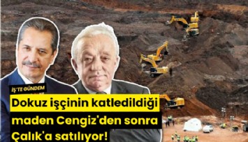 Dokuz işçinin katledildiği maden Cengiz'den sonra Çalık'a satılıyor!