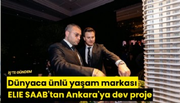 Dünyaca ünlü yaşam markası ELIE SAAB'tan Ankara'ya dev proje