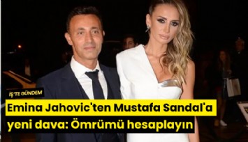 Emina Jahovic'ten Mustafa Sandal'a yeni dava: Ömrümü hesaplayın