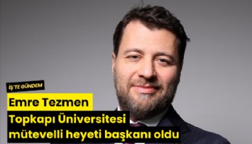 Emre Tezmen Topkapı Üniversitesi mütevelli heyeti başkanı oldu
