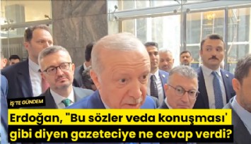 Erdoğan, 'Bu sözler veda konuşması' gibi diyen gazeteciye ne cevap verdi?