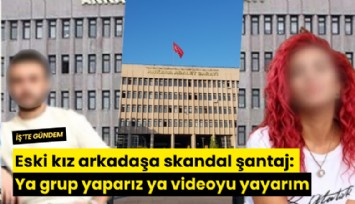 Eski kız arkadaşa skandal şantaj: Ya grup yaparız ya videoyu yayarım