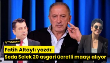 Fatih Altaylı yazdı: Seda Selek 20 asgari ücretli maaşı alıyormuş