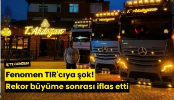 Fenomen TIR'cıya şok! Rekor büyüme sonrası iflas etti