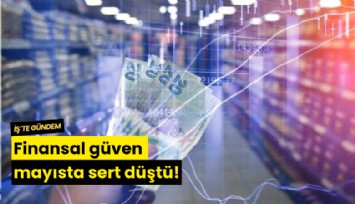 Finansal güven mayısta sert düştü!