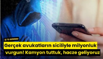 Gerçek avukatların siciliyle milyonluk vurgun! Kamyon tuttuk, hacze geliyoruz