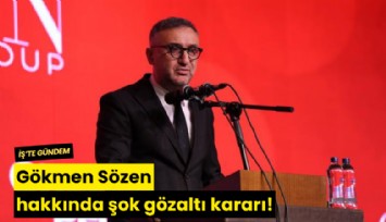 Gökmen Sözen hakkında şok gözaltı kararı!