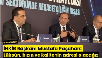 İHKİB Başkanı Mustafa Paşahan: Lüksün, hızın ve kalitenin adresi olacağız