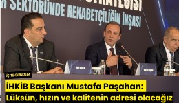 İHKİB Başkanı Mustafa Paşahan: Lüksün, hızın ve kalitenin adresi olacağız
