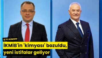 İKMİB'in 'kimyası' bozuldu, yeni istifalar geliyor