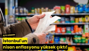 İstanbul'un nisan enflasyonu yüksek çıktı!
