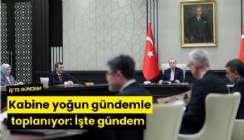 Kabine yoğun gündemle toplanıyor: İşte gündem