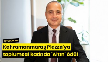 Kahramanmaraş Piazza'ya toplumsal katkıda 'Altın' ödül
