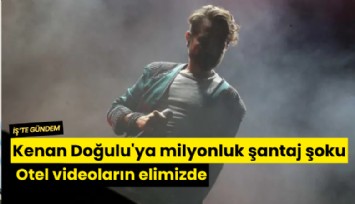 Kenan Doğulu'ya milyonluk şantaj şoku: Otel videoların elimizde