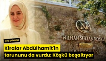 Kiralar Abdülhamit'in torununu da vurdu: Köşkü boşaltıyor