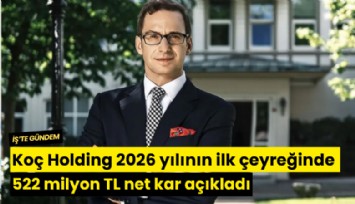 Koç Holding 2026 yılının ilk çeyreğinde 522 milyon TL net kar açıkladı