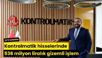 Kontrolmatik hisselerinde 536 milyon liralık gizemli işlem