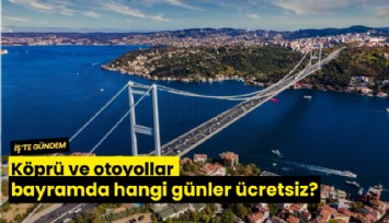 Köprü ve otoyollar bayramda hangi günler ücretsiz?