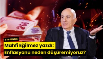 Mahfi Eğilmez yazdı: Enflasyonu neden düşüremiyoruz?