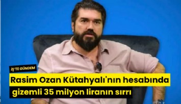 MASAK deşifre etti: Rasim Ozan Kütahyalı'nın hesabında gizemli 35 milyon liranın sırrı