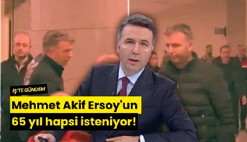Mehmet Akif Ersoy'un 65 yıl hapsi isteniyor!