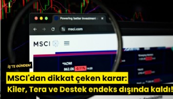 MSCI'dan dikkat çeken karar: Kiler, Tera ve Destek endeks dışında kaldı!