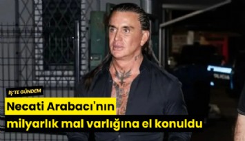 Necati Arabacı'nın milyarlık mal varlığına el konuldu