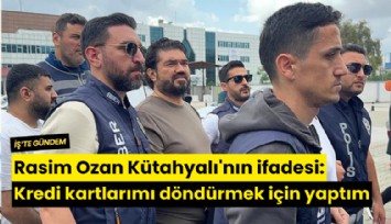 Rasim Ozan Kütahyalı'nın ifadesi: Kredi kartlarımı döndürmek için yaptım