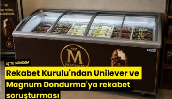 Rekabet Kurulu'ndan Unilever ve Magnum Dondurma'ya rekabet soruşturması
