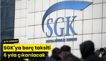 SGK'ya borç taksiyi 6 yıla çıkarılacak