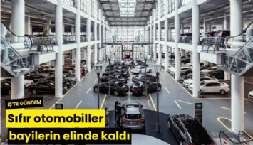 Sıfır otomobiller bayilerin elinde kaldı